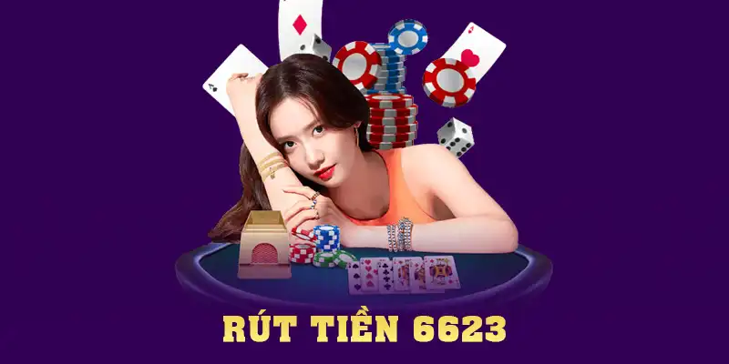 Hướng Dẫn Cách Rút Tiền 6623 Cụ Thể Nhất Cho Người Mới