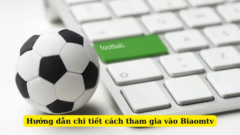 Hướng dẫn chi tiết cách tham gia vào Biaomtv