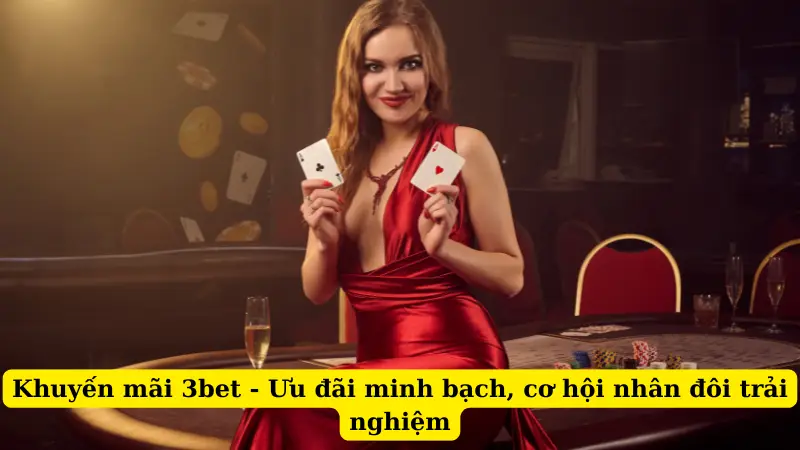 Khuyến Mãi 3bet - Ưu Đãi Minh Bạch, Cơ Hội Nhân Đôi Trải Nghiệm