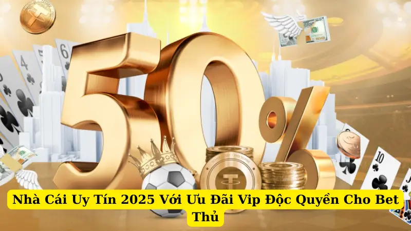 Nhà Cái Uy Tín 2025 Với Ưu Đãi Vip Độc Quyền Cho Bet Thủ